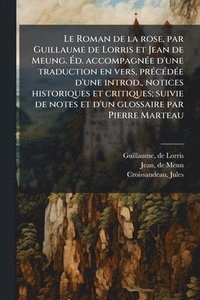 bokomslag Le Roman de la rose, par Guillaume de Lorris et Jean de Meung. Ã?d. accompagnÃ(c)e d'une traduction en vers, prÃ(c)cÃ(c)dÃ(c)e d'une introd., not
