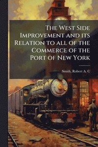 bokomslag The West Side Improvement and its Relation to all of the Commerce of the Port of New York