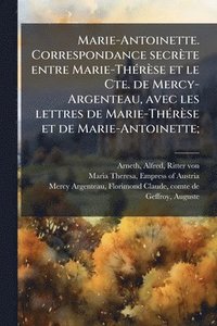 bokomslag Marie-Antoinette. Correspondance secrète entre Marie-ThÃ(c)rèse et le Cte. de Mercy-Argenteau, avec les lettres de Marie-ThÃ(c)rèse et de Marie-Antoin