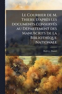 bokomslag Le Courrier de M. Thiers; d'après les documents conservÃ(c)s au DÃ(c)partement des Manuscrits de la Bibliothèque Nationale