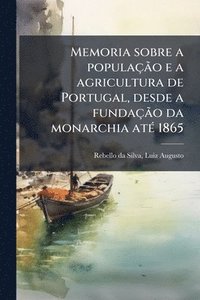 bokomslag Memoria sobre a populaçÃ£o e a agricultura de Portugal, desde a fundaçÃ£o da monarchia atÃ(c) 1865