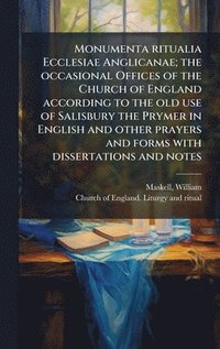 bokomslag Monumenta ritualia Ecclesiae Anglicanae; the occasional Offices of the Church of England according to the old use of Salisbury the Prymer in English a