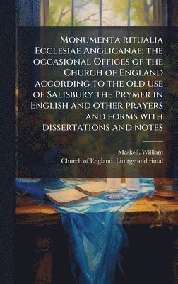 bokomslag Monumenta ritualia Ecclesiae Anglicanae; the occasional Offices of the Church of England according to the old use of Salisbury the Prymer in English a