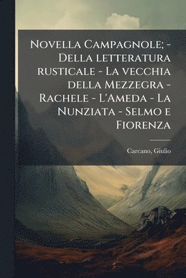 Giulio Carcano - Novella Campagnole; - Della letteratura rusticale - La vecchia della Mezzegra - Rachele - L'Ameda - La Nunziata - Selmo e Fiorenza, Häftad