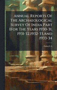 bokomslag Annual Reports Of The Archaeological Survey Of India Part IFor The Years 1930-31, 1931-32,1932-33,And 1933-34