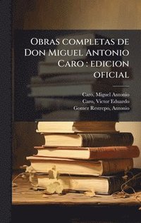 bokomslag Obras completas de Don Miguel Antonio Caro : edicion oficial