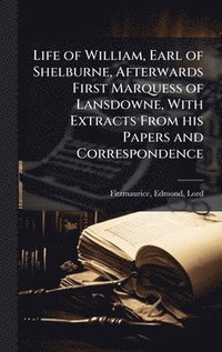 bokomslag Life of William, Earl of Shelburne, Afterwards First Marquess of Lansdowne, With Extracts From his Papers and Correspondence