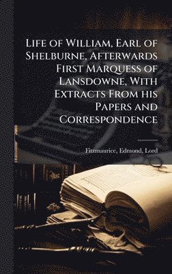 bokomslag Life of William, Earl of Shelburne, Afterwards First Marquess of Lansdowne, With Extracts From his Papers and Correspondence