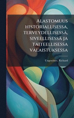Alastomuus historiallisessa, terveydellisessä, siveellisessä ja taiteellisessa valaistuksessa