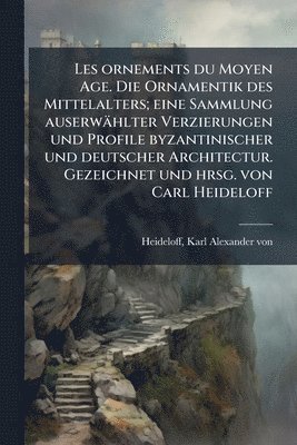 bokomslag Les ornements du Moyen Age. Die Ornamentik des Mittelalters; eine Sammlung auserwählter Verzierungen und Profile byzantinischer und deutscher Architectur. Gezeichnet und hrsg. von Carl Heideloff