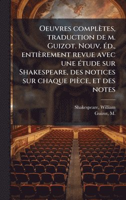 Oeuvres complètes, traduction de m. Guizot. Nouv. Ã(c)d., entièrement revue avec une Ã(c)tude sur Shakespeare, des notices sur chaque pièce, et des notes