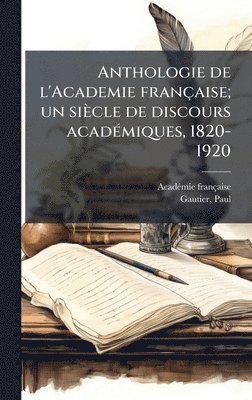 bokomslag Anthologie de l'Academie française; un siècle de discours acadÃ(c)miques, 1820-1920