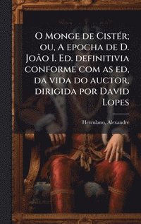 bokomslag O Monge de CistÃ©r; ou, A epocha de D. JoÃ£o I. Ed. definitivia conforme com as ed, da vida do auctor, dirigida por David Lopes