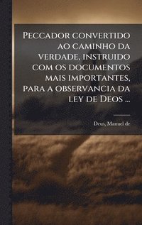 bokomslag Peccador convertido ao caminho da verdade, instruido com os documentos mais importantes, para a observancia da ley de Deos ...