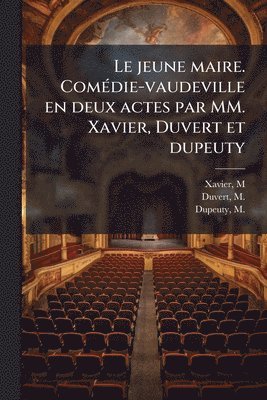 M Xavier, M 1795-1876 Duvert, M 1798-1865 Dupeuty, M. Xavier, M. 1795-1876 Duvert, M. Duvert, M. Dupeuty - jeune maire. ComÃ(c)die-vaudeville en deux actes par MM. Xavier, Duvert et dupeuty, Häftad