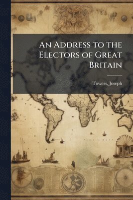 bokomslag Address to the Electors of Great Britain