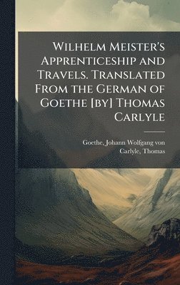 bokomslag Wilhelm Meister's Apprenticeship and Travels. Translated From the German of Goethe [by] Thomas Carlyle