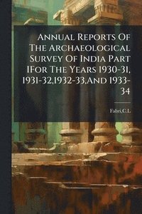 bokomslag Annual Reports Of The Archaeological Survey Of India Part IFor The Years 1930-31, 1931-32,1932-33, And 1933-34