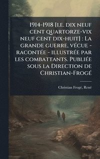 bokomslag 1914-1918 [i.e. dix neuf cent quartorze-vix neuf cent dix-huit]: La grande guerre, vÃ(c)cue - racontÃ(c)e - illustrÃ(c)e par les combattants. PubliÃ(c