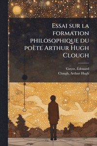 bokomslag Essai sur la formation philosophique du poète Arthur Hugh Clough
