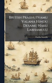 bokomslag British Prabhutvamu Valana Hindu Desamu Naku Labhamulu