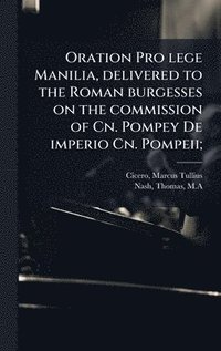 bokomslag Oration Pro lege Manilia, delivered to the Roman burgesses on the commission of Cn. Pompey De imperio Cn. Pompeii;