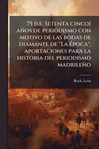 bokomslag 75 [i.e. Setenta cinco] años de periodismo con motivo de las bodas de diamante de "La Ã?poca"; aportaciones para la historia del periodismo madri