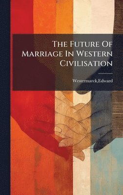Edward Westermarck - Future Of Marriage In Western Civilisation, Inbunden