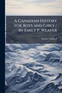 bokomslag Canadian History for Boys and Girls / by Emily P. Weaver