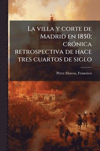 bokomslag villa y corte de Madrid en 1850; crÃ3nica retrospectiva de hace tres cuartos de siglo