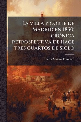 bokomslag villa y corte de Madrid en 1850; crÃ3nica retrospectiva de hace tres cuartos de siglo