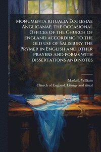 bokomslag Monumenta ritualia Ecclesiae Anglicanae; the occasional Offices of the Church of England according to the old use of Salisbury the Prymer in English a