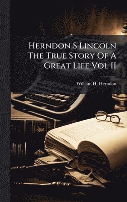 Herndon S Lincoln The True Story Of A Great Life Vol II