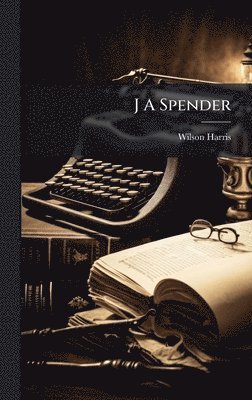 Wilson Harris - J A Spender, Inbunden