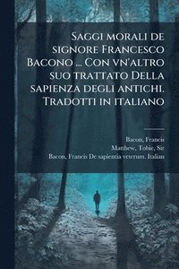 bokomslag Saggi morali de signore Francesco Bacono ... Con vn'altro suo trattato Della sapienza degli antichi. Tradotti in italiano