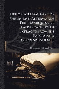 bokomslag Life of William, Earl of Shelburne, Afterwards First Marquess of Lansdowne, With Extracts From his Papers and Correspondence