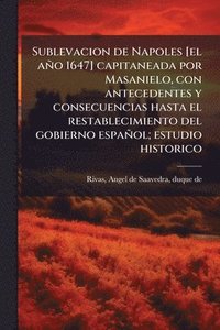 bokomslag Sublevacion de Napoles [el año 1647] capitaneada por Masanielo, con antecedentes y consecuencias hasta el restablecimiento del gobierno español; estud