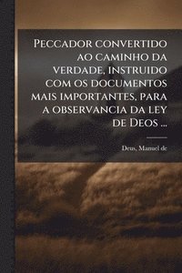 bokomslag Peccador convertido ao caminho da verdade, instruido com os documentos mais importantes, para a observancia da ley de Deos ...