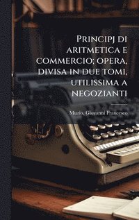 bokomslag Principj di aritmetica e commercio; opera, divisa in due tomi, utilissima a negozianti