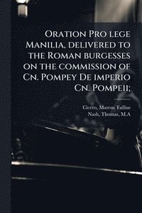bokomslag Oration Pro lege Manilia, delivered to the Roman burgesses on the commission of Cn. Pompey De imperio Cn. Pompeii;