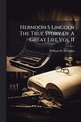 Herndon S Lincoln The True Story Of A Great Life Vol II