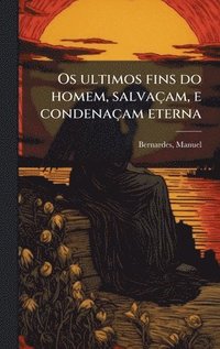 bokomslag Os ultimos fins do homem, salvaÃ§am, e condenaÃ§am eterna