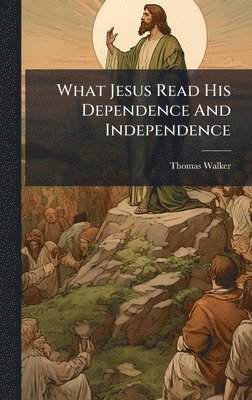 Thomas Walker - What Jesus Read His Dependence And Independence, Inbunden
