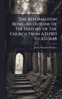 bokomslag Reformation Being An Outline Of The History Of The Church From A.D.1503 To A.D.1648