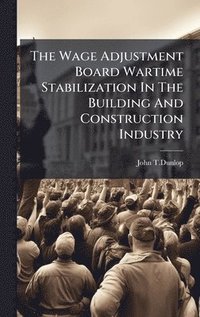 bokomslag Wage Adjustment Board Wartime Stabilization In The Building And Construction Industry