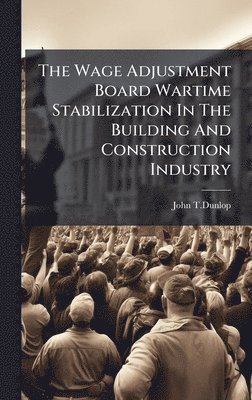 John T Dunlop, John T. Dunlop, John T.Dunlop - Wage Adjustment Board Wartime Stabilization In The Building And Construction Industry, Inbunden