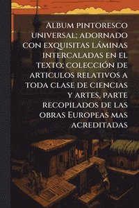 bokomslag Album pintoresco universal; adornado con exquisitas làminas intercaladas en el texto; colecciÃ3n de articulos relativos a toda clase de ciencias y artes, parte recopilados de las obras Europeas mas...