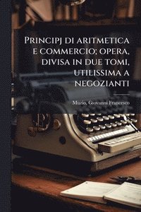 bokomslag Principj di aritmetica e commercio; opera, divisa in due tomi, utilissima a negozianti