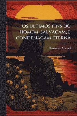 bokomslag Os ultimos fins do homem, salvaçam, e condenaçam eterna