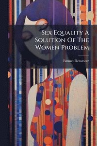 bokomslag Sex Equality A Solution Of The Women Problem
